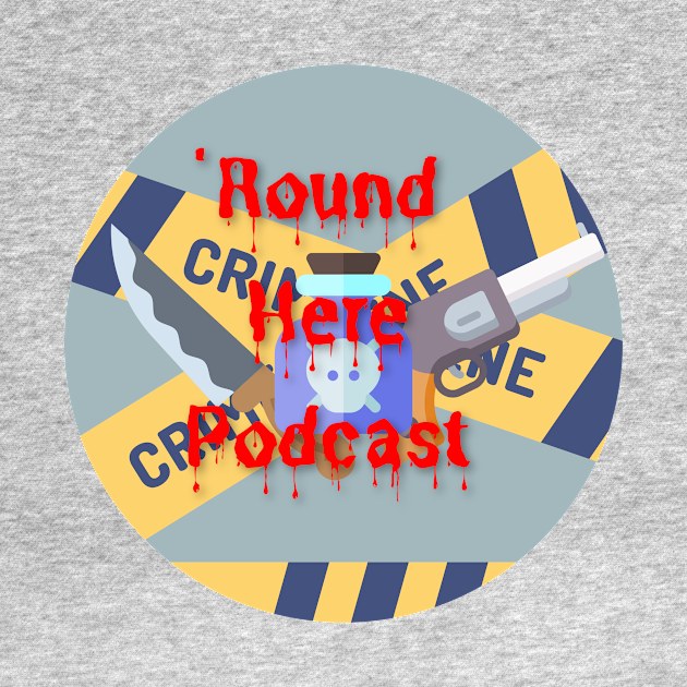 True Crime 'Round Here by 'Round Here Podcast